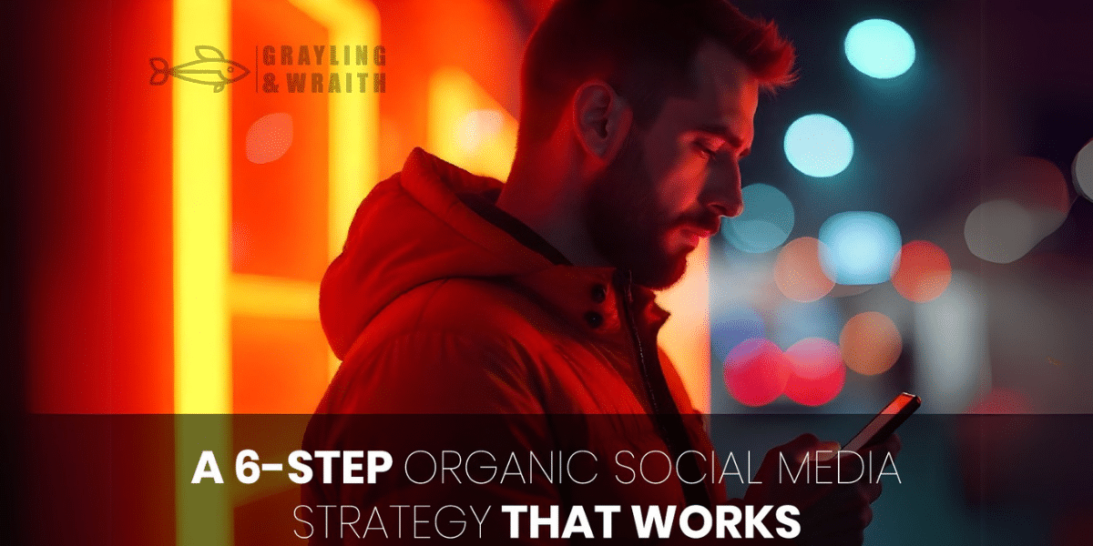 Mastering Organic Social Media: A 6-Step Strategy for Lasting Impact